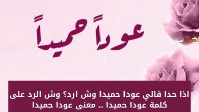 اذا حدا قالي عودا حميدا وش ارد؟ وش الرد على كلمة عودا حميدا .. معنى عودا حميدا