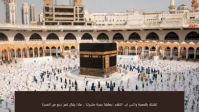 تهنئة بالعمرة واتس اب 2024 اللهم اجعلها عمرة مقبولة .. ماذا يقال لمن رجع من العمرة