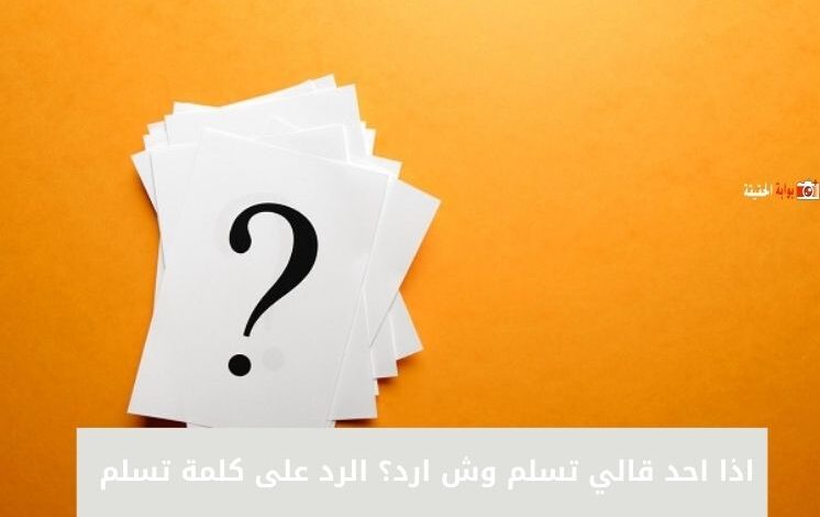 اذا احد قالي تسلم وش ارد؟ الرد على كلمة تسلم