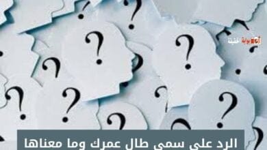 الرد على سمي طال عمرك وما معناها