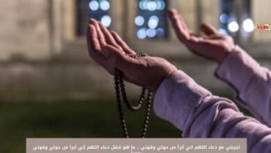 تجربتي مع دعاء اللهم اني أبرأ من حولي وقوتي .. ما هو فضل دعاء اللهم إني أبرأ من حولي وقوتي يومياً