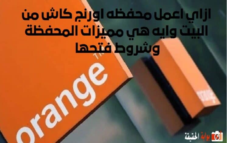 ازاي اعمل محفظه اورنج كاش من البيت وايه هي مميزات المحفظة وشروط فتحها 2024