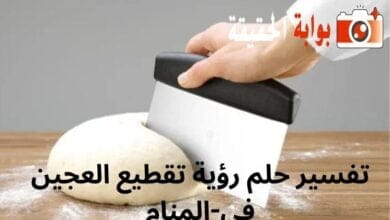 تفسير حلم رؤية تقطيع العجين في المنام