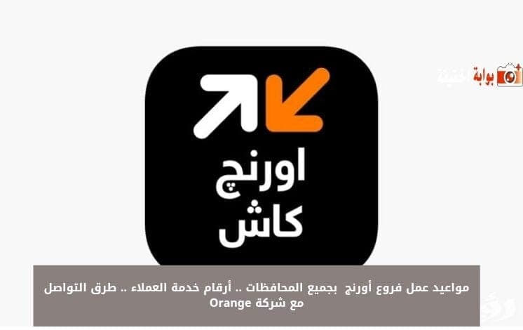 مواعيد عمل فروع أورنج 2024 بجميع المحافظات .. أرقام خدمة العملاء .. طرق التواصل مع شركة Orange
