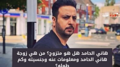 هاني الحامد هل هو متزوج؟ من هي زوجة هاني الحامد ومعلومات عنه وجنسيته وكم طوله؟