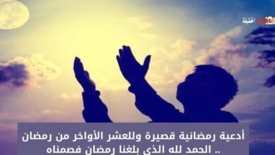 أدعية رمضانية قصيرة وللعشر الأواخر من رمضان .. الحمد لله الذي بلغنا رمضان فصمناه
