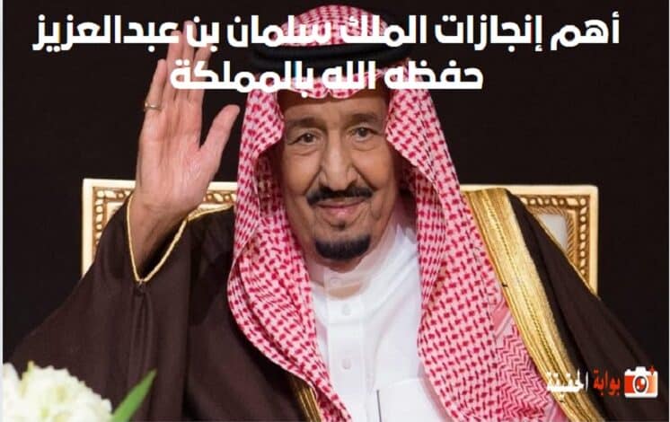 أهم إنجازات الملك سلمان بن عبدالعزيز حفظه الله بالمملكة
