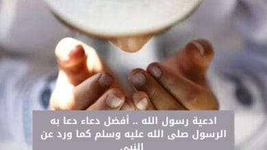 ادعية رسول الله .. أفضل دعاء دعا به الرسول صلى الله عليه وسلم كما ورد عن النبي 