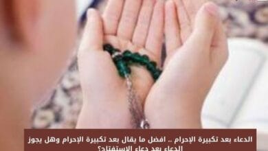 الدعاء بعد تكبيرة الإحرام .. افضل ما يقال بعد تكبيرة الإحرام وهل يجوز الدعاء بعد دعاء الاستفتاح؟