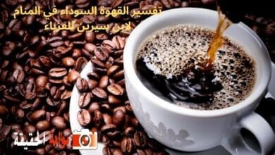تفسير القهوة السوداء في المنام لابن سيرين للعزباء