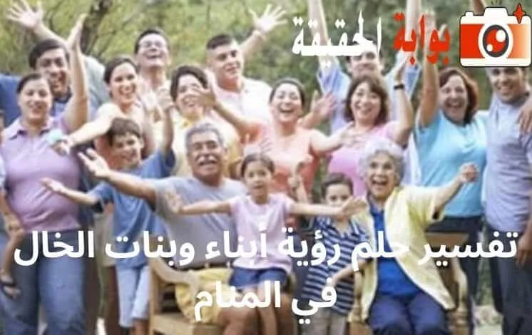 تفسير حلم رؤية أبناء وبنات الخال في المنام