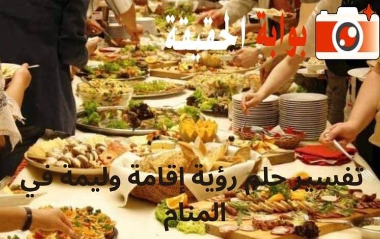 تفسير حلم رؤية إقامة وليمة في المنام