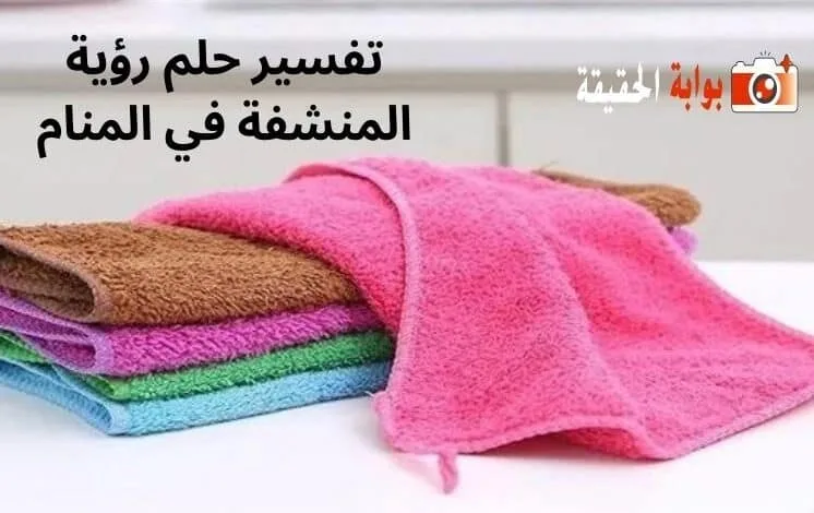 تفسير حلم رؤية المنشفة في المنام