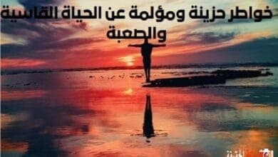 خواطر حزينة ومؤلمة عن الحياة القاسية والصعبة