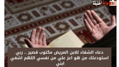 دعاء الشفاء للابن المريض مكتوب قصير .. ربي استودعتك من هو اعز علي من نفسي اللهم اشفي ابني 