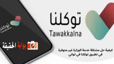 كيفية حل مشكلة خدمة الوزارة غير متوفرة في تطبيق توكلنا في ثواني