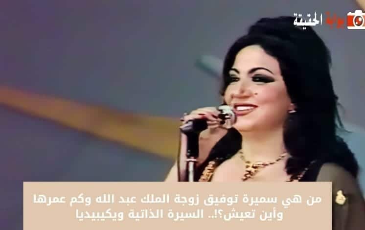 من هي سميرة توفيق زوجة الملك عبد الله وكم عمرها وأين تعيش؟!.. السيرة الذاتية ويكيبيديا 