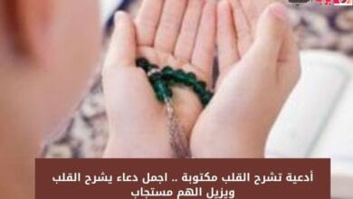 أدعية تشرح القلب مكتوبة .. اجمل دعاء يشرح القلب ويزيل الهم مستجاب