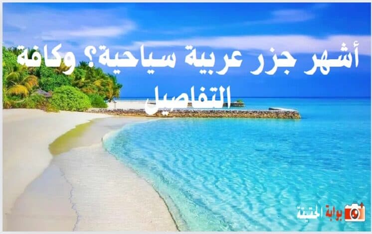 أشهر جزر عربية سياحية؟ وكافة التفاصيل