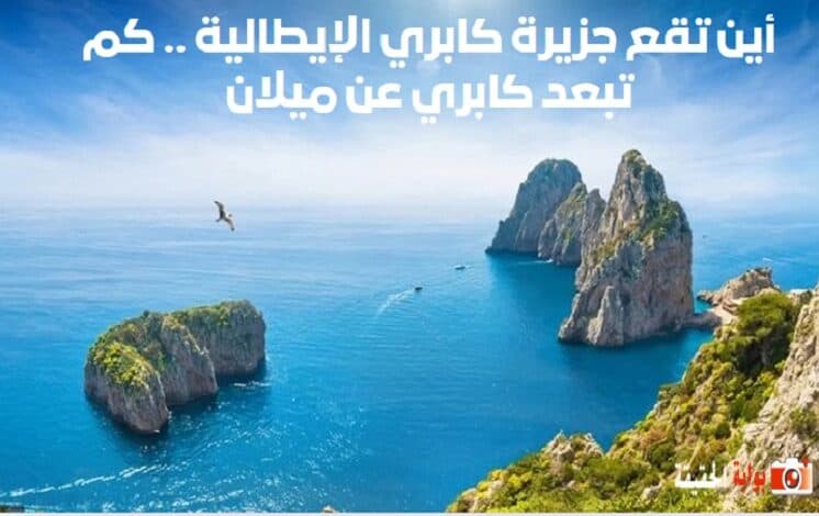 أين تقع جزيرة كابري الإيطالية .. كم تبعد كابري عن ميلان