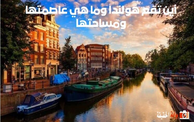 أين تقع هولندا وما هي عاصمتها ومساحتها