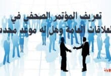 تعريف المؤتمر الصحفي في العلاقات العامة وهل له موعد محدد