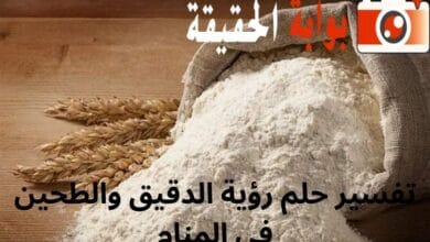 تفسير حلم رؤية الدقيق والطحين في المنام