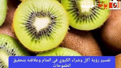 تفسير رؤية أكل وشراء الكيوي في المنام