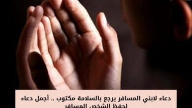 دعاء لابني المسافر يرجع بالسلامة مكتوب .. أجمل دعاء لحفظ الشخص المسافر