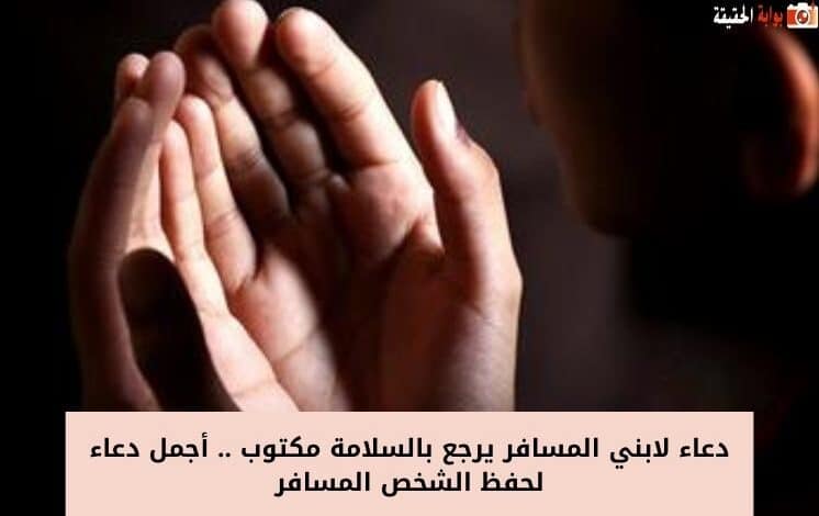 دعاء لابني المسافر يرجع بالسلامة مكتوب .. أجمل دعاء لحفظ الشخص المسافر