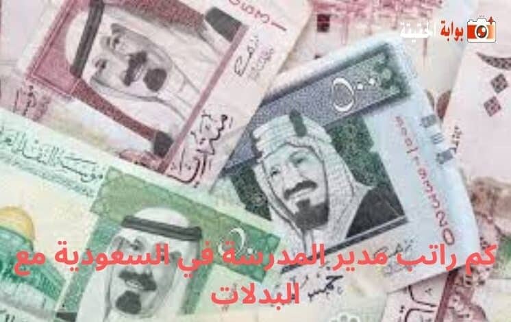 كم راتب مدير المدرسة في السعودية مع البدلات