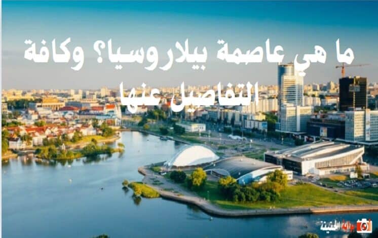 ما هي عاصمة بيلاروسيا؟ وكافة التفاصيل عنها
