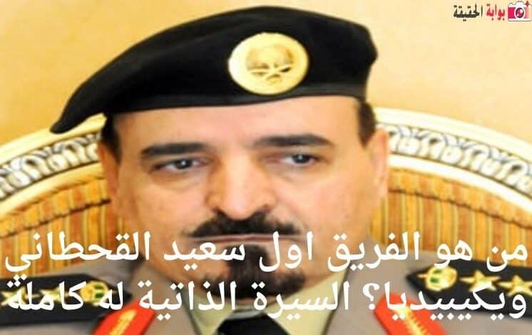 من هو الفريق اول سعيد القحطاني ويكيبيديا؟ السيرة الذاتية له كاملة