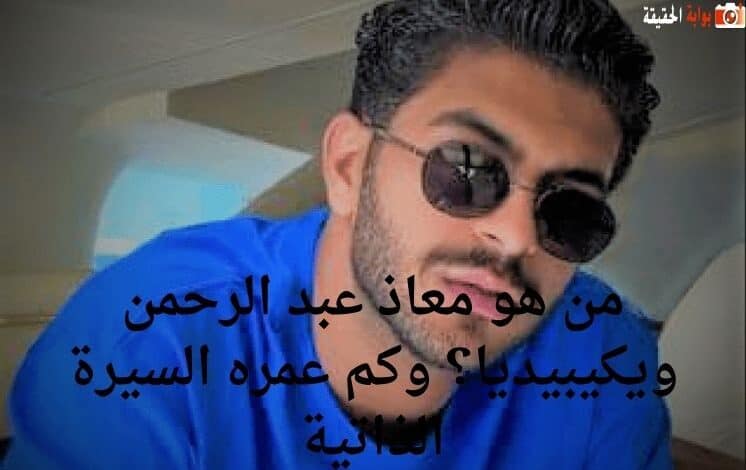 من هو معاذ عبد الرحمن ويكيبيديا؟ وكم عمره السيرة الذاتية