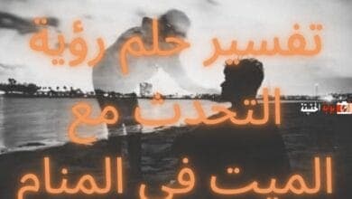 تفسير حلم رؤية التحدث مع الميت في المنام كامل التفسيرات