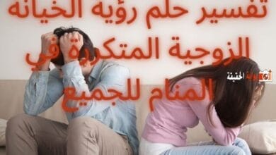 تفسير حلم رؤية الخيانة الزوجية المتكررة في المنام للجميع بالتفصيل