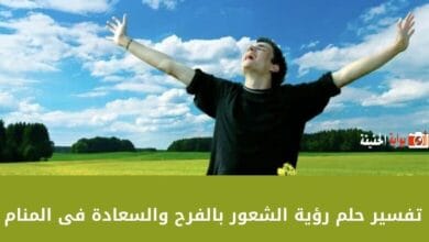 تفسير حلم رؤية الشعور بالفرح والسعادة فى المنام هل يشير إلى الخير