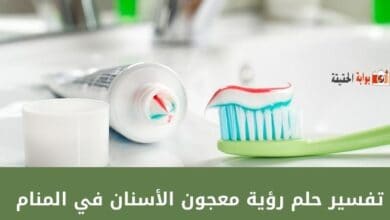 تفسير حلم رؤية معجون الأسنان في المنام وارتباطه بزوال الصعوبات